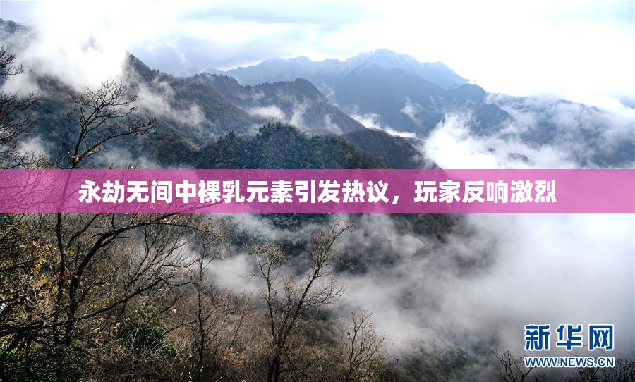 永劫无间中裸乳元素引发热议，玩家反响激烈