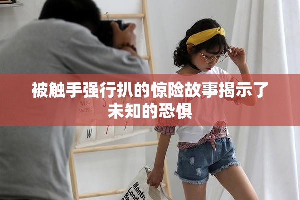 被触手强行扒的惊险故事揭示了未知的恐惧