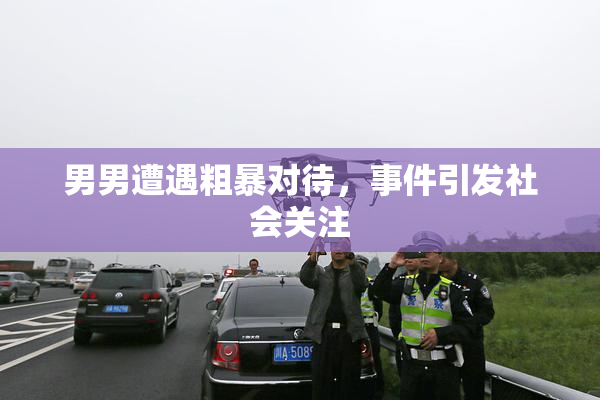 男男遭遇粗暴对待，事件引发社会关注