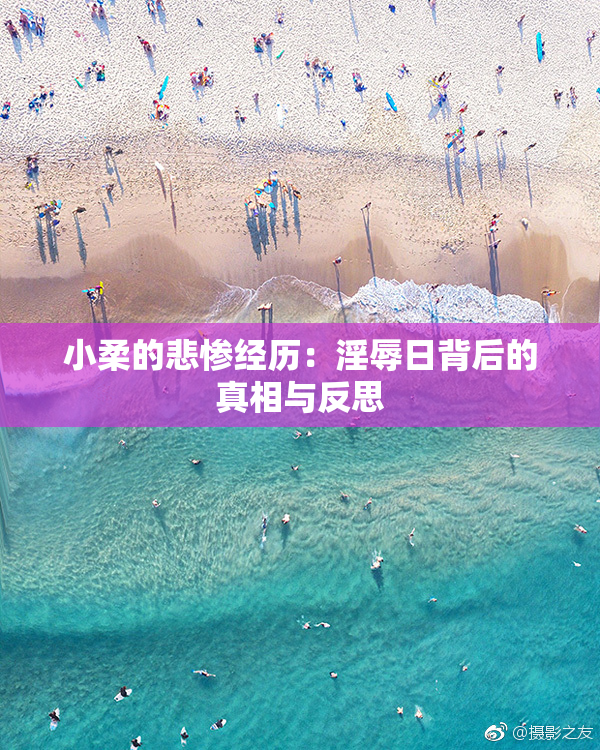 小柔的悲惨经历：淫辱日背后的真相与反思