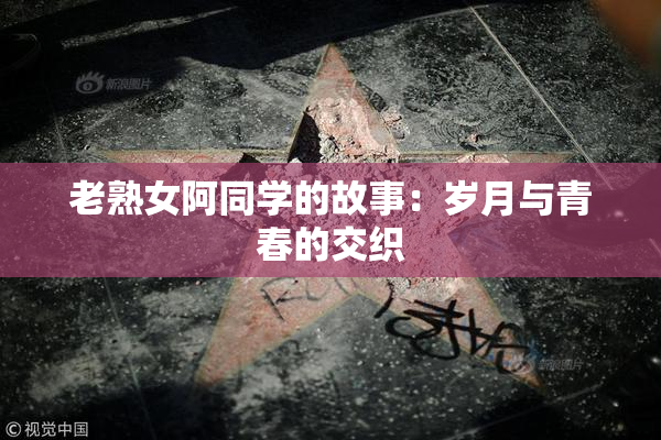 老熟女阿同学的故事：岁月与青春的交织
