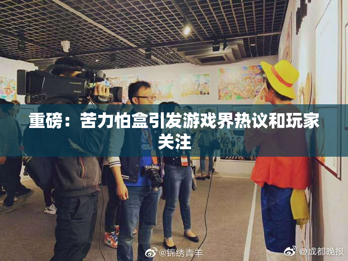 重磅：苦力怕盒引发游戏界热议和玩家关注