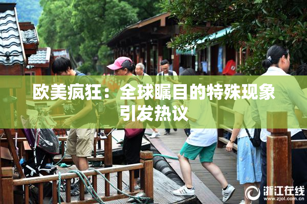 欧美疯狂：全球瞩目的特殊现象引发热议