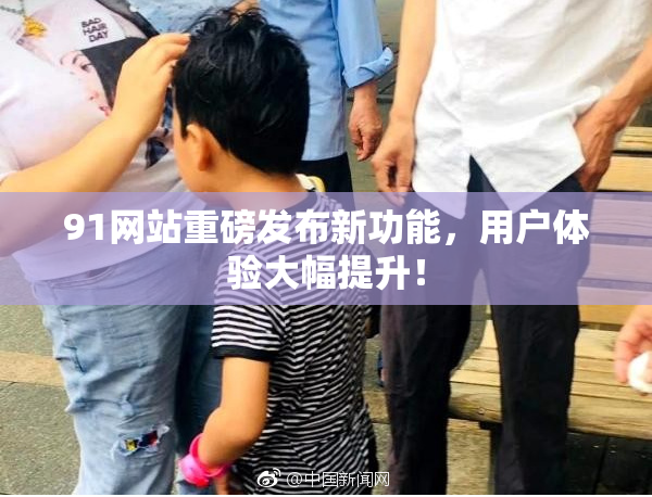 91网站重磅发布新功能，用户体验大幅提升！