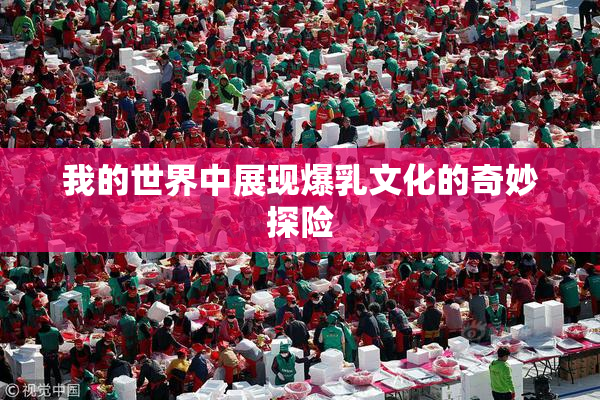 我的世界中展现爆乳文化的奇妙探险