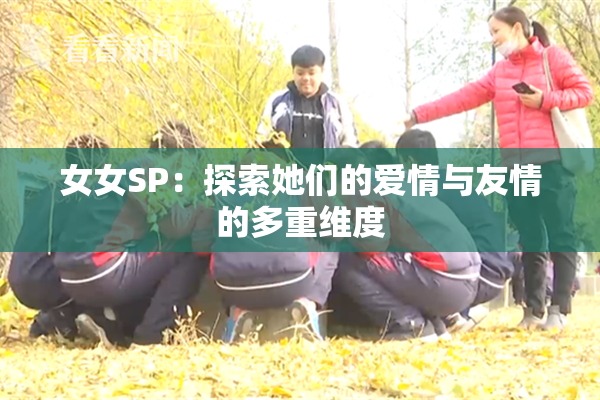 女女SP：探索她们的爱情与友情的多重维度