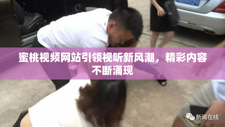 蜜桃视频网站引领视听新风潮，精彩内容不断涌现