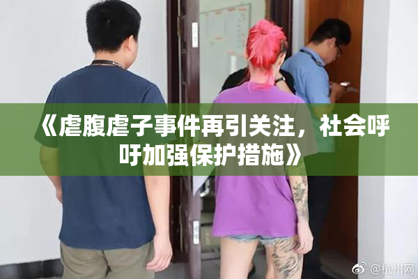 《虐腹虐子事件再引关注，社会呼吁加强保护措施》