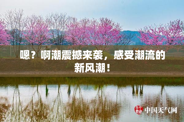 嗯？啊潮震撼来袭，感受潮流的新风潮！