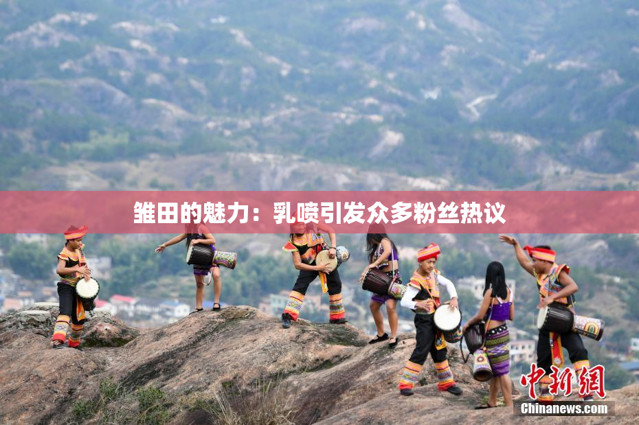 雏田的魅力：乳喷引发众多粉丝热议