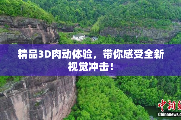 精品3D肉动体验，带你感受全新视觉冲击！