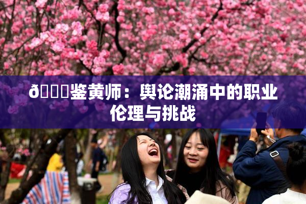 🔞鉴黄师：舆论潮涌中的职业伦理与挑战