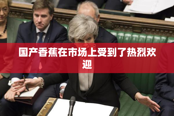 国产香蕉在市场上受到了热烈欢迎
