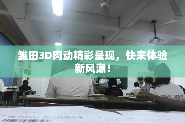 雏田3D肉动精彩呈现，快来体验新风潮！