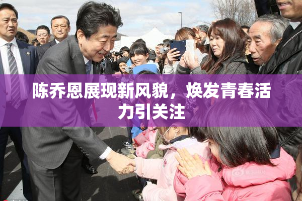 陈乔恩展现新风貌，焕发青春活力引关注