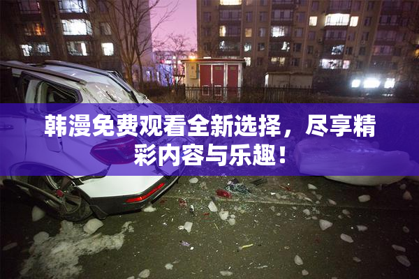 韩漫免费观看全新选择，尽享精彩内容与乐趣！