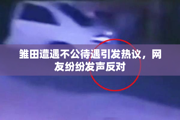 雏田遭遇不公待遇引发热议，网友纷纷发声反对