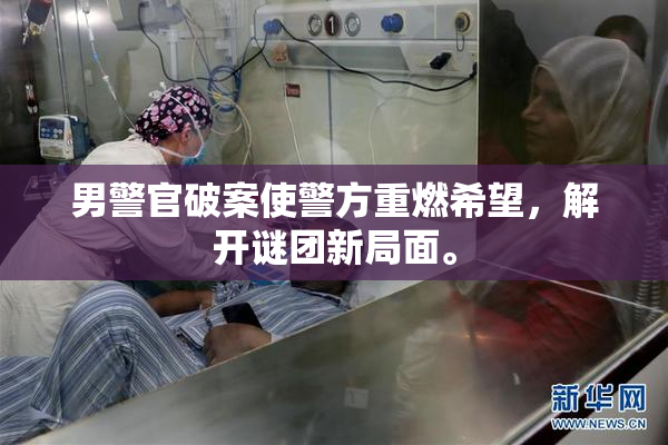 男警官破案使警方重燃希望，解开谜团新局面。