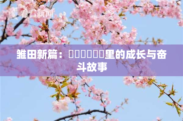 雏田新篇：❌‌❌‌❌‌里的成长与奋斗故事