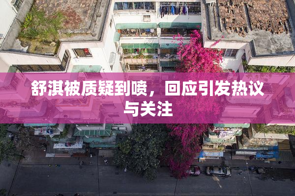 舒淇被质疑到喷，回应引发热议与关注