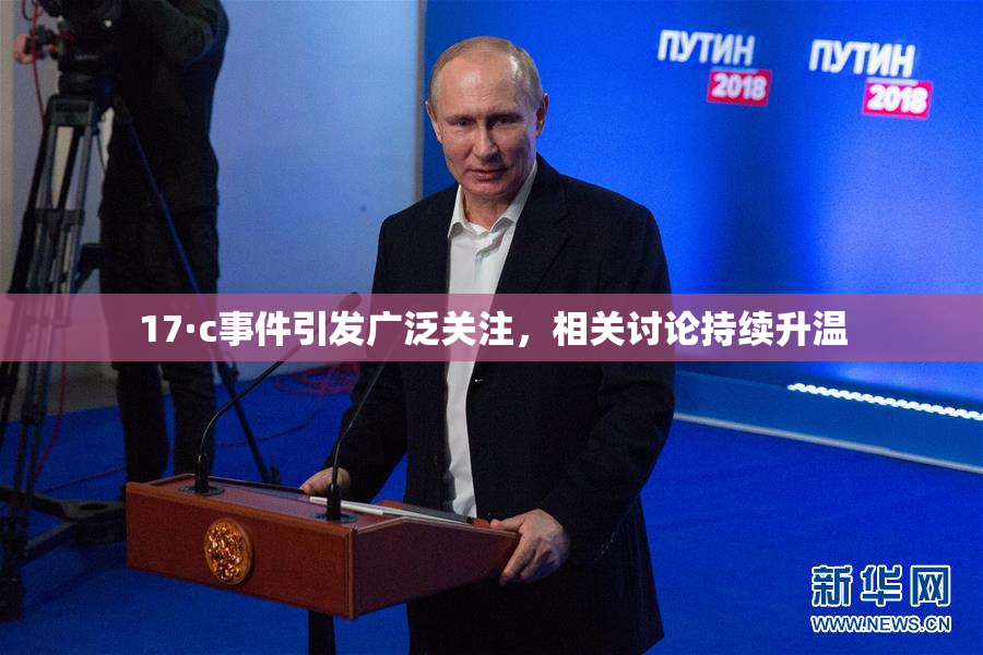 17·c事件引发广泛关注，相关讨论持续升温