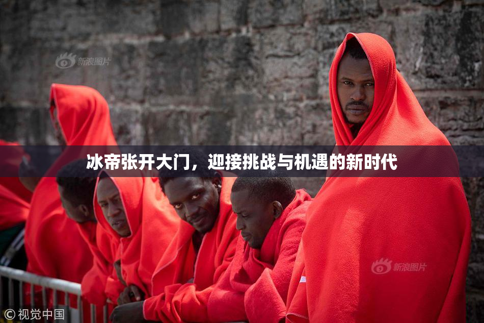 冰帝张开大门，迎接挑战与机遇的新时代