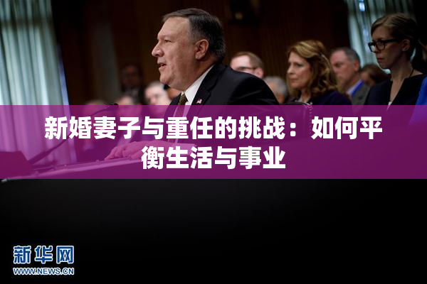 新婚妻子与重任的挑战：如何平衡生活与事业