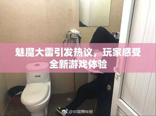 魅魔大雷引发热议，玩家感受全新游戏体验