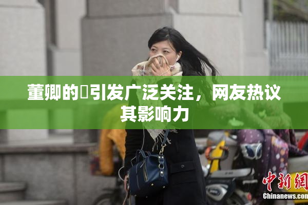 董卿的婬引发广泛关注，网友热议其影响力