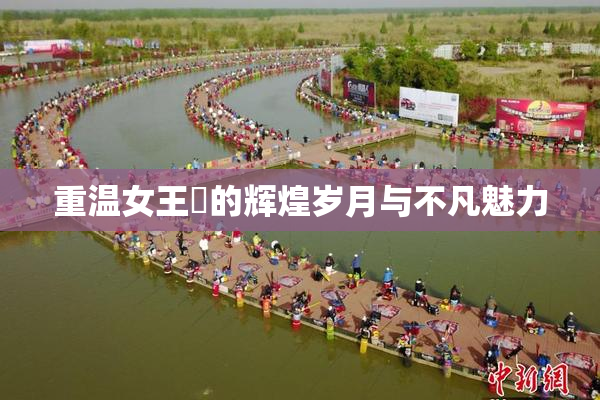重温女王様的辉煌岁月与不凡魅力