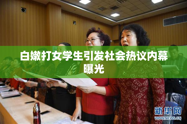 白嫩打女学生引发社会热议内幕曝光