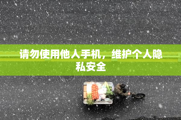 请勿使用他人手机，维护个人隐私安全