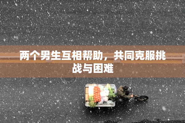 两个男生互相帮助，共同克服挑战与困难