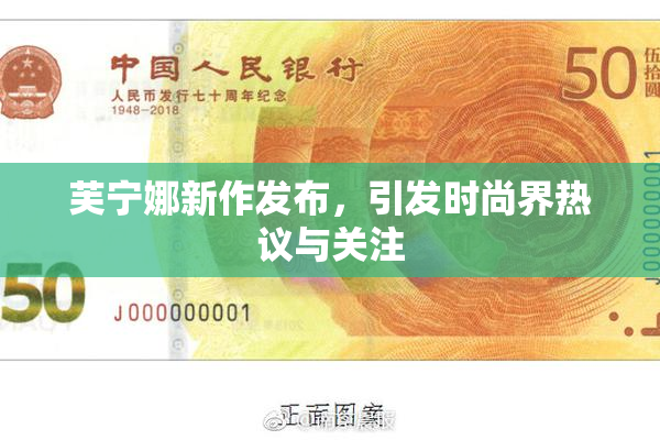芙宁娜新作发布，引发时尚界热议与关注