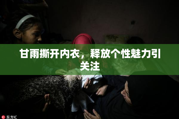 甘雨撕开内衣，释放个性魅力引关注