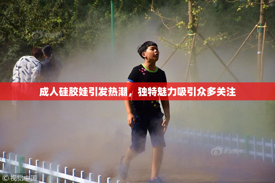 成人硅胶娃引发热潮，独特魅力吸引众多关注