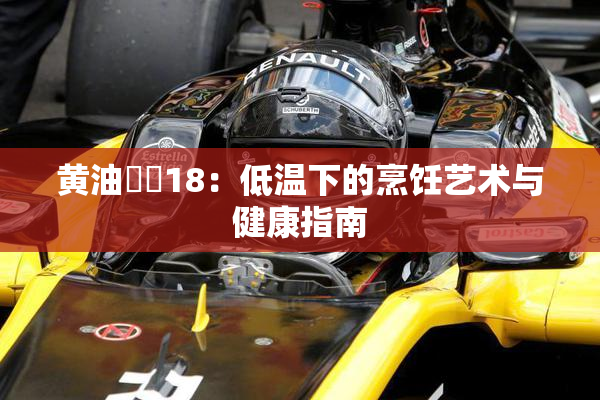 黄油❌‌18：低温下的烹饪艺术与健康指南