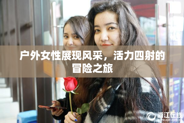 户外女性展现风采，活力四射的冒险之旅