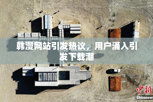 韩漫网站引发热议，用户涌入引发下载潮