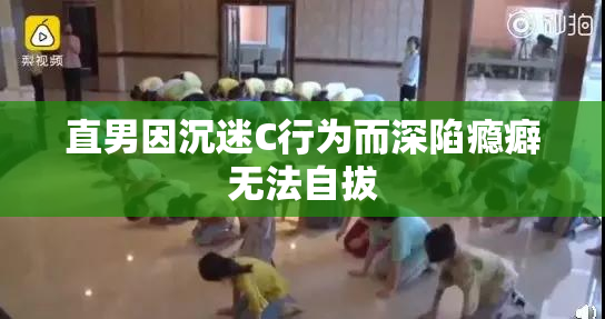 直男因沉迷C行为而深陷瘾癖无法自拔