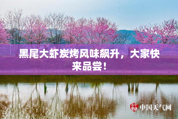 黑尾大虾炭烤风味飙升，大家快来品尝！