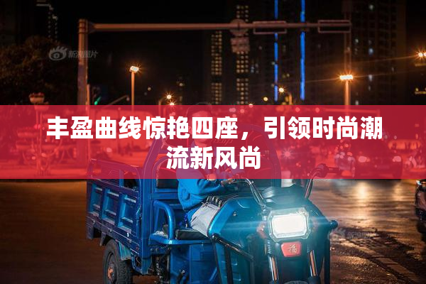 丰盈曲线惊艳四座，引领时尚潮流新风尚