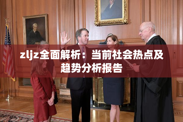 zljz全面解析：当前社会热点及趋势分析报告