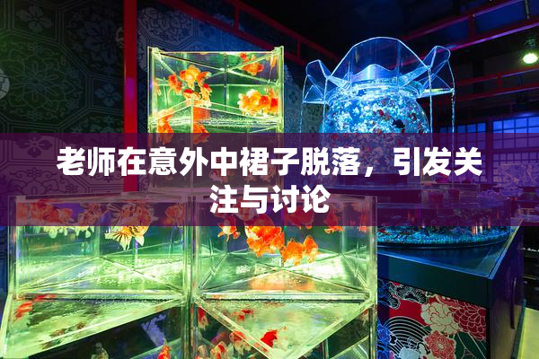 老师在意外中裙子脱落，引发关注与讨论