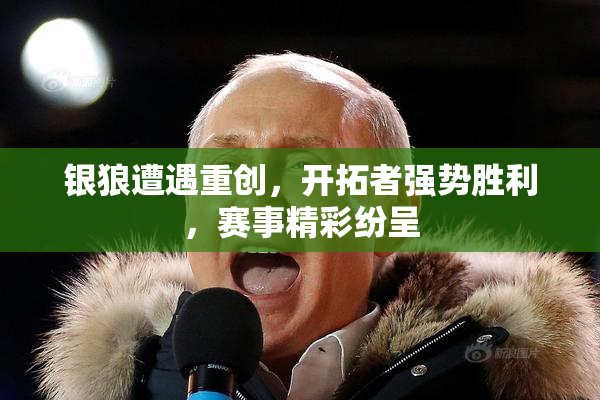 银狼遭遇重创，开拓者强势胜利，赛事精彩纷呈