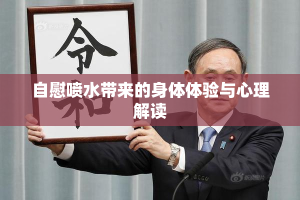 自慰喷水带来的身体体验与心理解读