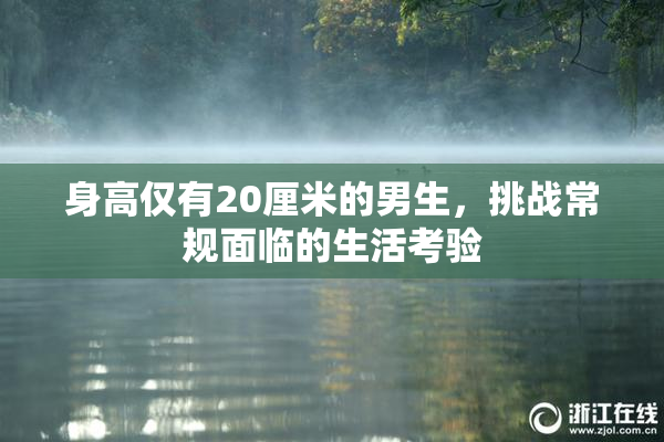 身高仅有20厘米的男生，挑战常规面临的生活考验