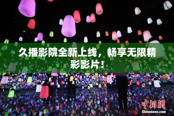 久播影院全新上线，畅享无限精彩影片！