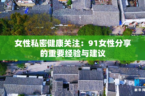 女性私密健康关注：91女性分享的重要经验与建议