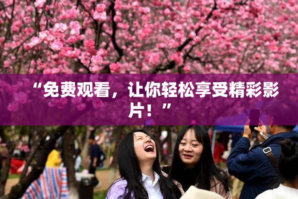“免费观看，让你轻松享受精彩影片！”